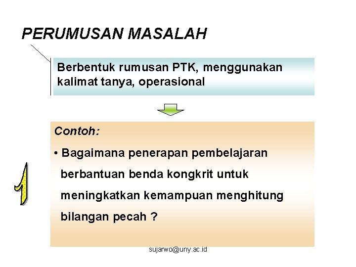 PERUMUSAN MASALAH Berbentuk rumusan PTK, menggunakan kalimat tanya, operasional Contoh: • Bagaimana penerapan pembelajaran