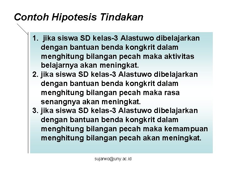 Contoh Hipotesis Tindakan 1. jika siswa SD kelas-3 Alastuwo dibelajarkan dengan bantuan benda kongkrit