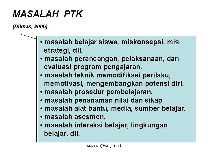 MASALAH PTK (Diknas, 2006) • masalah belajar siswa, miskonsepsi, mis strategi, dll. • masalah
