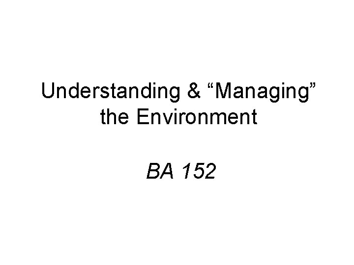 Understanding & “Managing” the Environment BA 152 