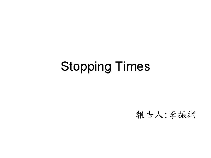 Stopping Times 報告人: 李振綱 