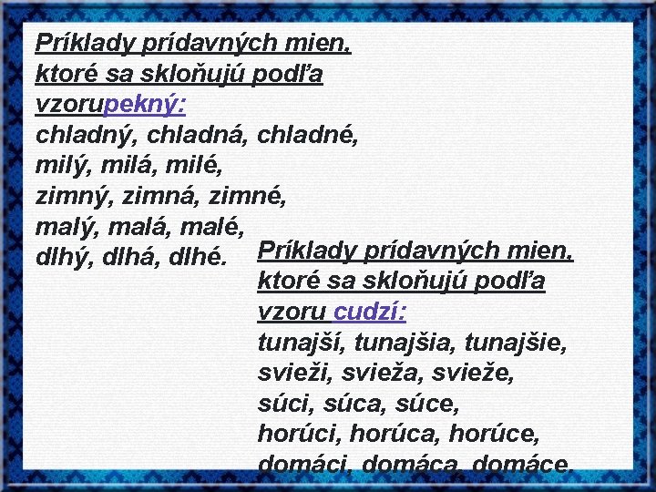 Príklady prídavných mien, ktoré sa skloňujú podľa vzorupekný: chladný, chladná, chladné, milý, milá, milé,