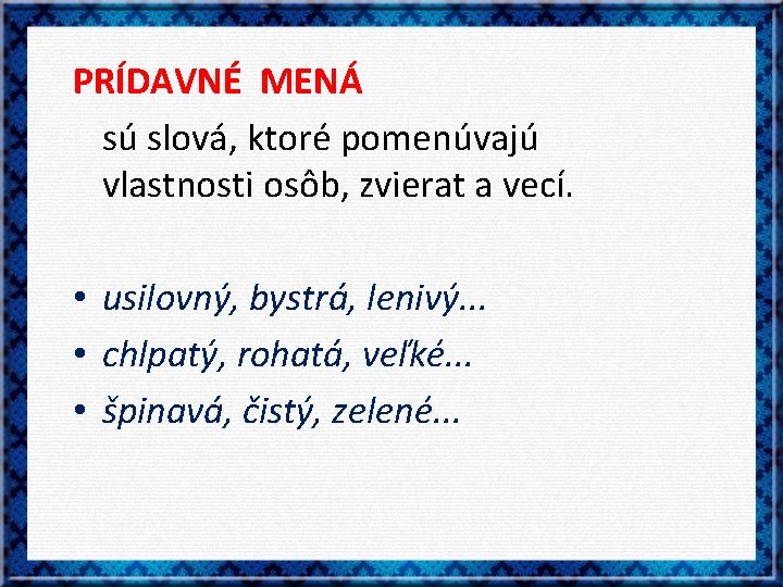 PRÍDAVNÉ MENÁ sú slová, ktoré pomenúvajú vlastnosti osôb, zvierat a vecí. • usilovný, bystrá,