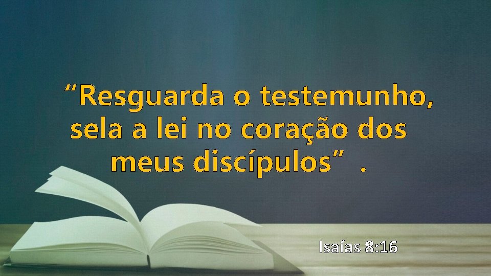 “Resguarda o testemunho, sela a lei no coração dos meus discípulos”. Isaías 8: 16