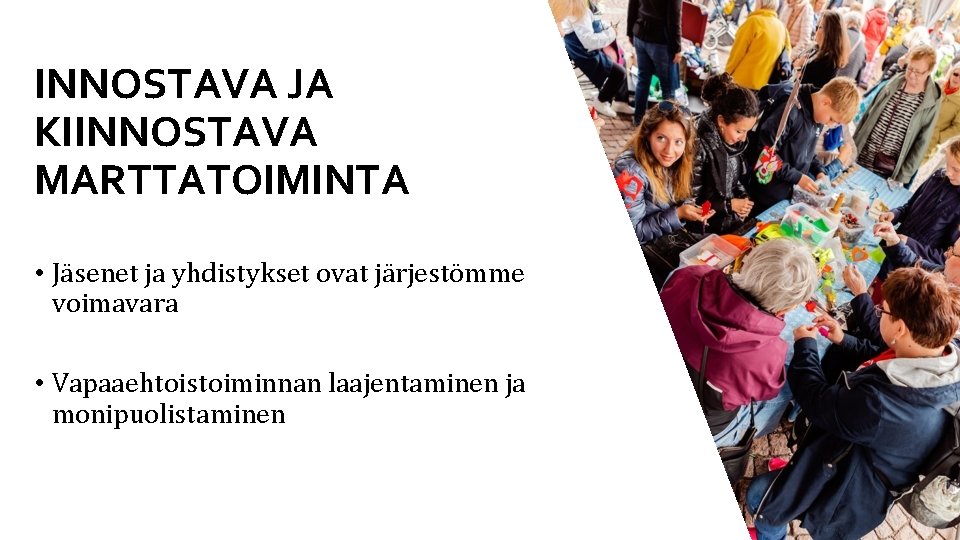 INNOSTAVA JA KIINNOSTAVA MARTTATOIMINTA • Jäsenet ja yhdistykset ovat järjestömme voimavara • Vapaaehtoistoiminnan laajentaminen