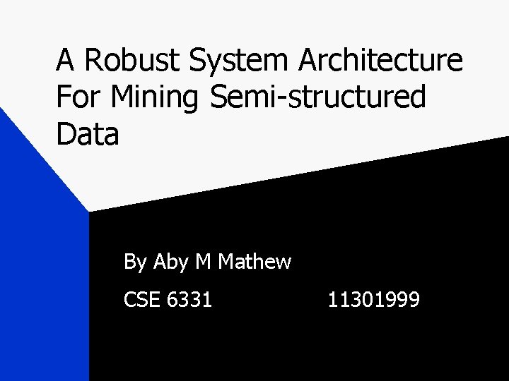 A Robust System Architecture For Mining Semi-structured Data By Aby M Mathew CSE 6331