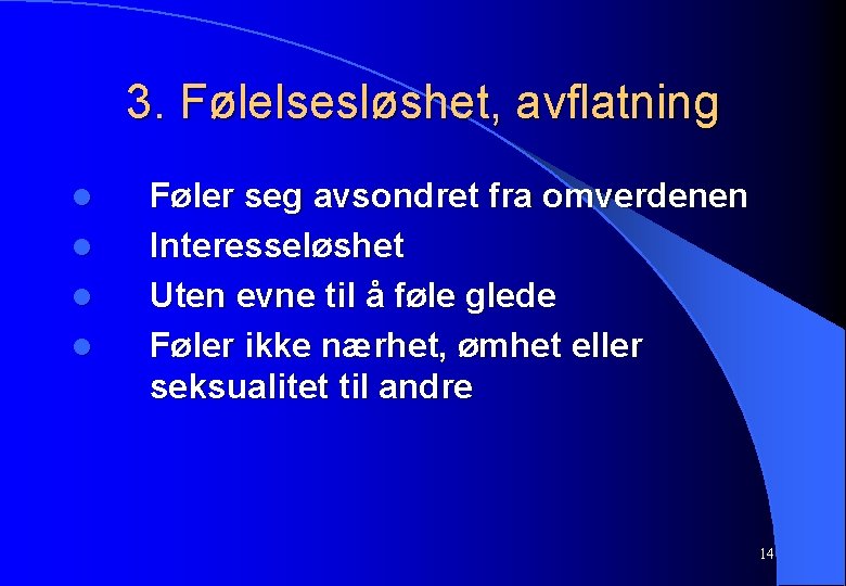 3. Følelsesløshet, avflatning l l Føler seg avsondret fra omverdenen Interesseløshet Uten evne til