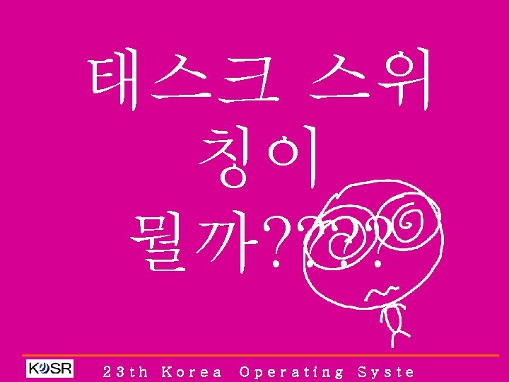 태스크 스위 칭이 뭘까? ? 23 th Korea Operating Syste 