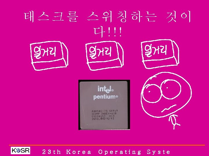 태스크를 스위칭하는 것이 다!!! 23 th Korea Operating Syste 