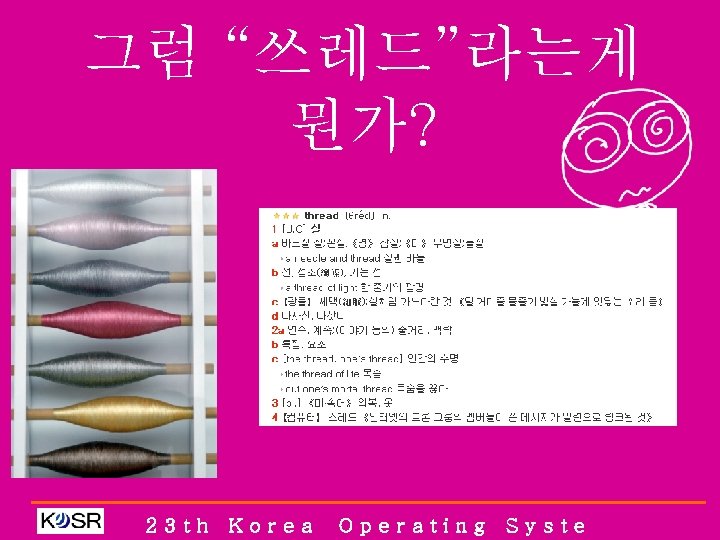 그럼 “쓰레드”라는게 뭔가? 23 th Korea Operating Syste 