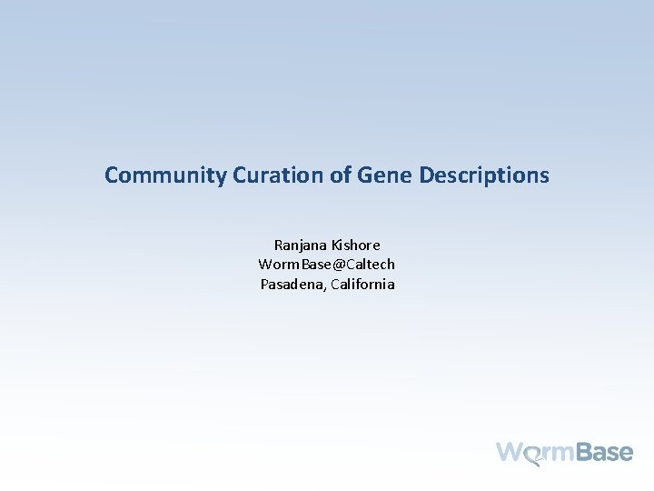 Community Curation of Gene Descriptions Ranjana Kishore Worm. Base@Caltech Pasadena, California 