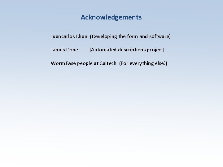 Acknowledgements Juancarlos Chan (Developing the form and software) James Done (Automated descriptions project) Worm.