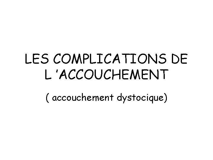 LES COMPLICATIONS DE L ’ACCOUCHEMENT ( accouchement dystocique) 