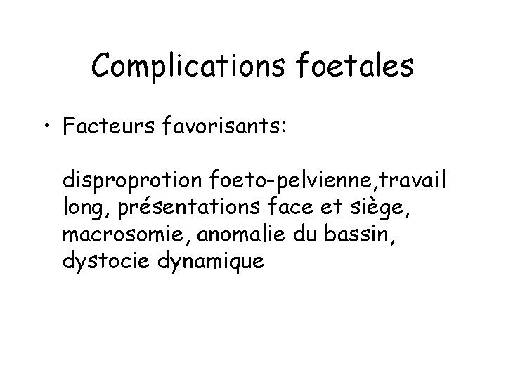 Complications foetales • Facteurs favorisants: disproprotion foeto-pelvienne, travail long, présentations face et siège, macrosomie,