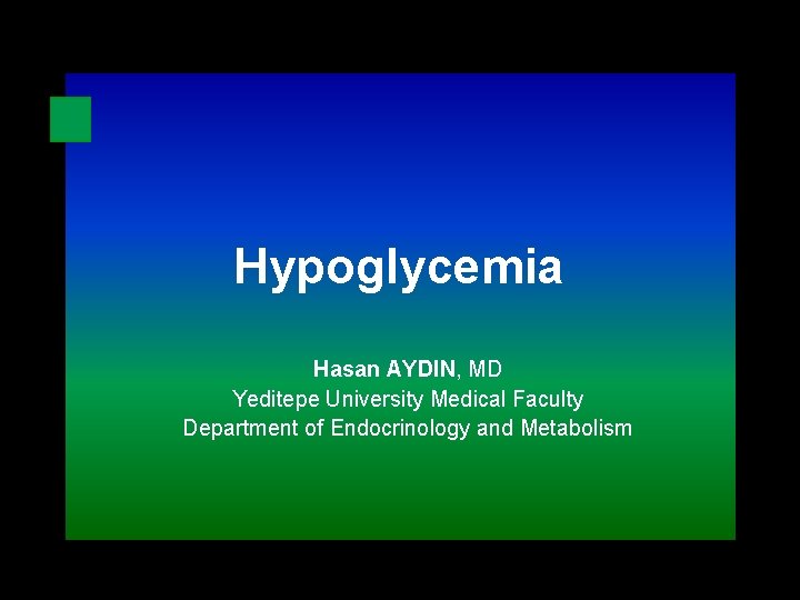 Hypoglycemia Hasan AYDIN, MD Yeditepe University Medical Faculty Department of Endocrinology and Metabolism 