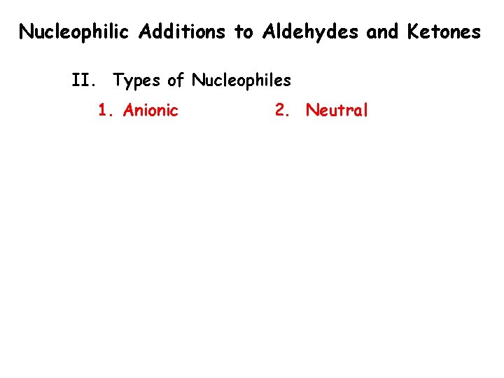 Nucleophilic Additions to Aldehydes and Ketones II. Types of Nucleophiles 1. Anionic 2. Neutral Nucleophilic Additions to Aldehydes and Ketones II. Types of Nucleophiles 1. Anionic 2. Neutral