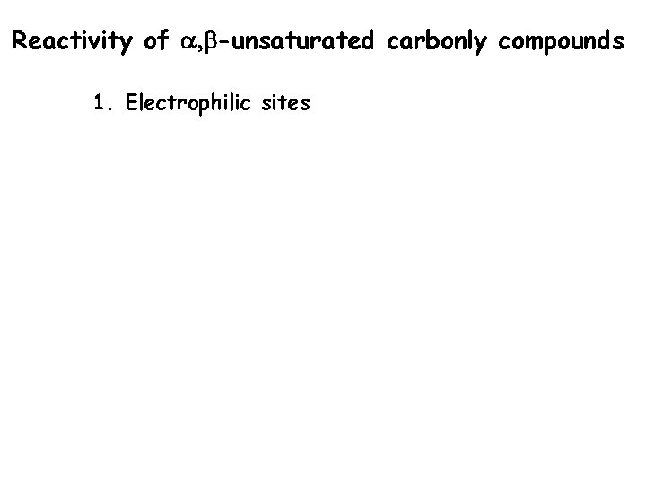 Reactivity of a, b-unsaturated carbonly compounds 1. Electrophilic sites Reactivity of a, b-unsaturated carbonly compounds 1. Electrophilic sites