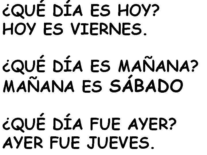 ¿QUÉ DÍA ES HOY? HOY ES VIERNES. ¿QUÉ DÍA ES MAÑANA? MAÑANA ES SÁBADO