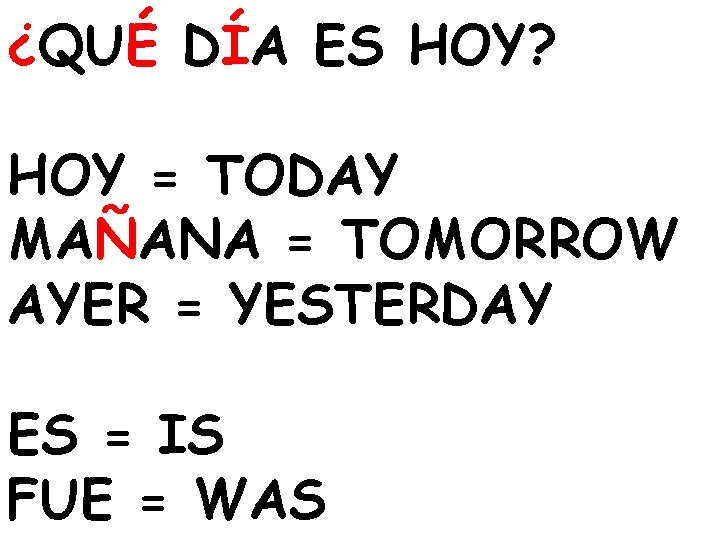¿QUÉ DÍA ES HOY? HOY = TODAY MAÑANA = TOMORROW AYER = YESTERDAY ES