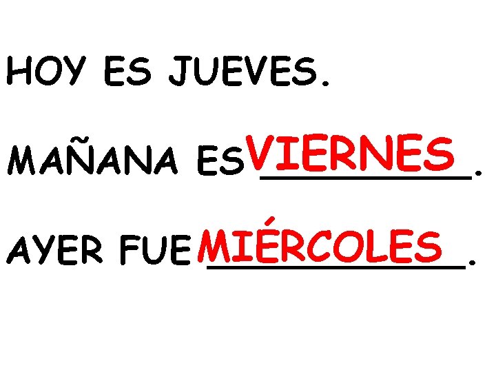 HOY ES JUEVES. MAÑANA ESVIERNES _____. AYER FUE MIÉRCOLES ______. 