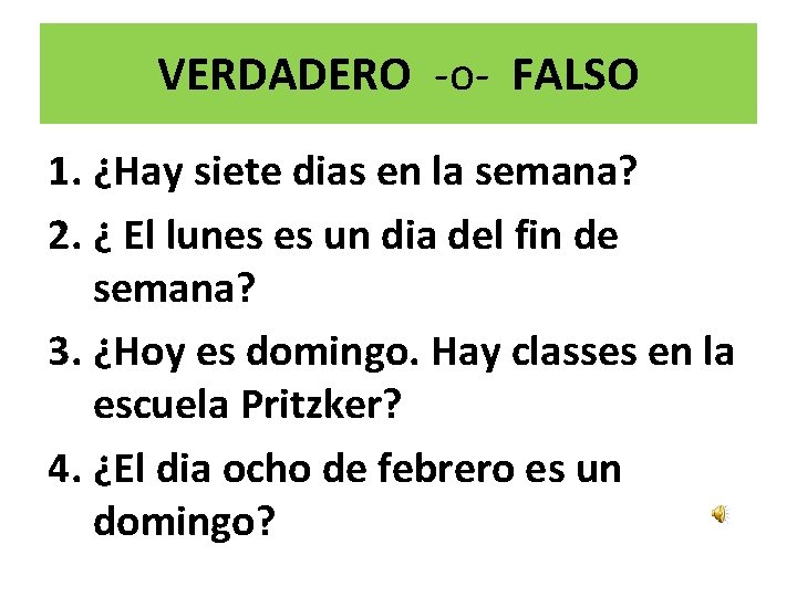 VERDADERO -o- FALSO 1. ¿Hay siete dias en la semana? 2. ¿ El lunes