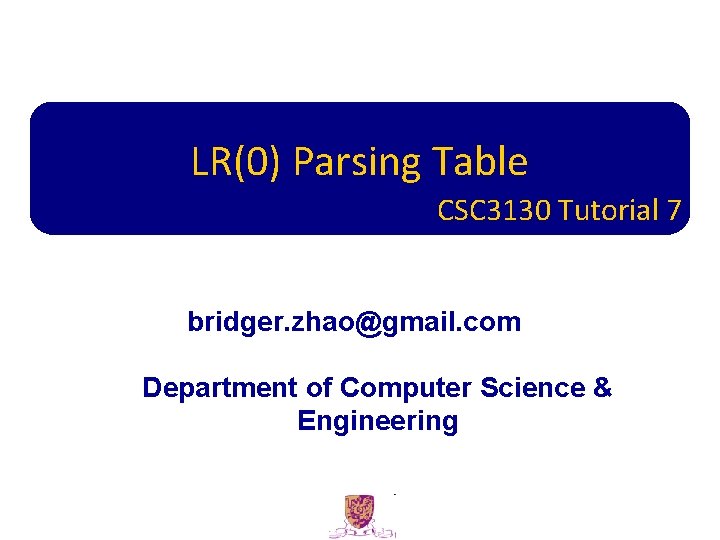 LR(0) Parsing Table CSC 3130 Tutorial 7 bridger. zhao@gmail. com Department of Computer Science