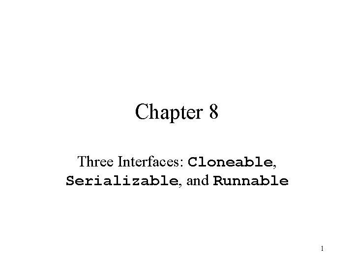 Chapter 8 Three Interfaces: Cloneable, Serializable, and Runnable 1 