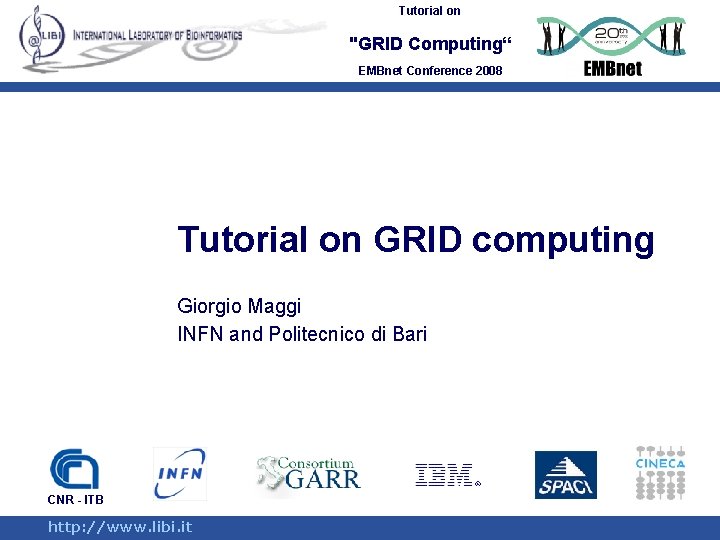 Tutorial on "GRID Computing“ EMBnet Conference 2008 Tutorial on GRID computing Giorgio Maggi INFN