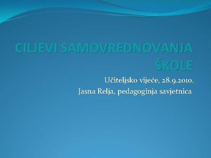 CILJEVI SAMOVREDNOVANJA ŠKOLE Učiteljsko vijeće, 28. 9. 2010. Jasna Relja, pedagoginja savjetnica 