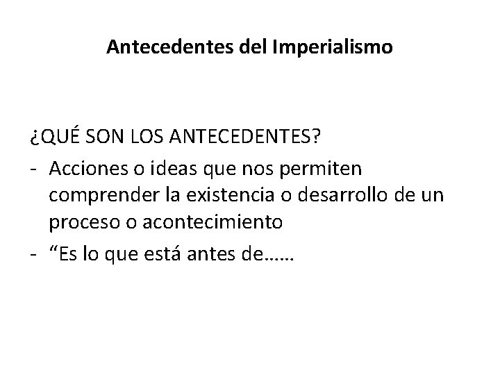 Antecedentes del Imperialismo ¿QUÉ SON LOS ANTECEDENTES? - Acciones o ideas que nos permiten