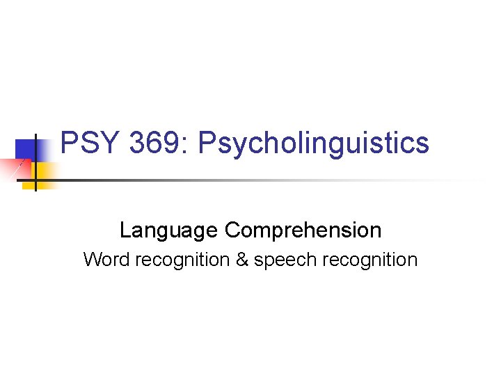 PSY 369: Psycholinguistics Language Comprehension Word recognition & speech recognition 