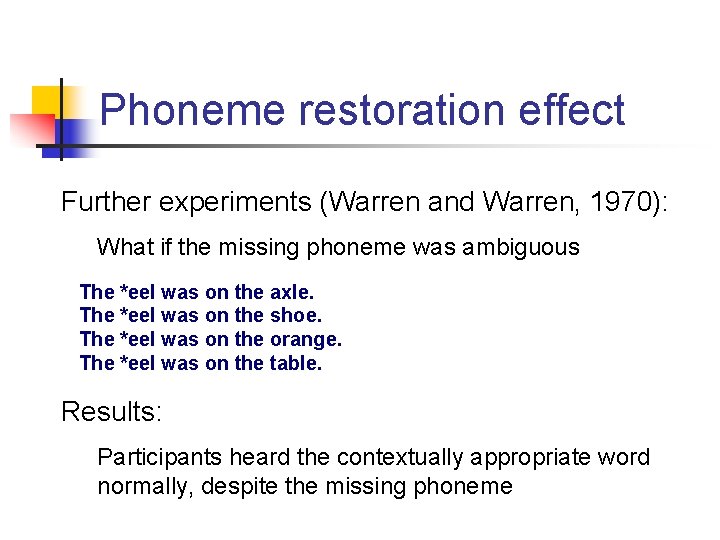 Phoneme restoration effect Further experiments (Warren and Warren, 1970): What if the missing phoneme