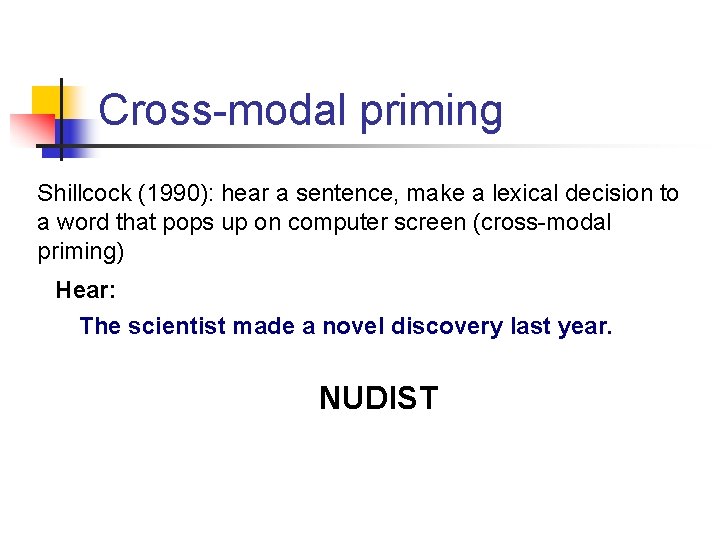 Cross-modal priming Shillcock (1990): hear a sentence, make a lexical decision to a word