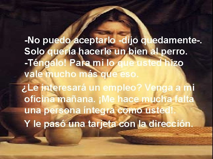 -No puedo aceptarlo -dijo quedamente-. Solo quería hacerle un bien al perro. -Téngalo! Para