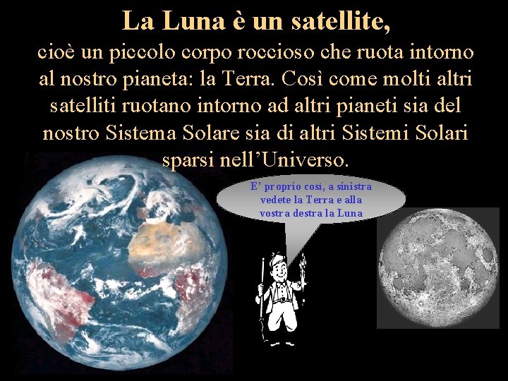 La Luna è un satellite, cioè un piccolo corpo roccioso che ruota intorno al