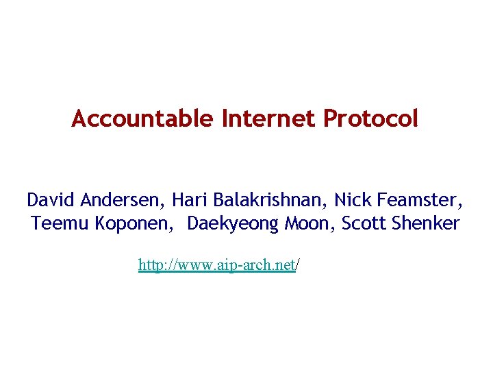 Accountable Internet Protocol David Andersen, Hari Balakrishnan, Nick Feamster, Teemu Koponen, Daekyeong Moon, Scott