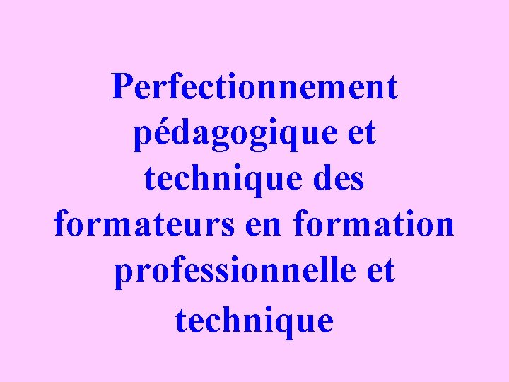 Perfectionnement pédagogique et technique des formateurs en formation professionnelle et technique 