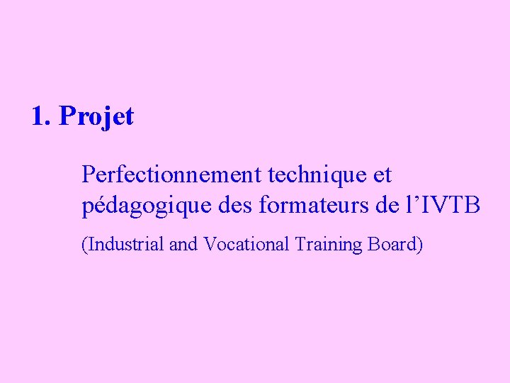 1. Projet Perfectionnement technique et pédagogique des formateurs de l’IVTB (Industrial and Vocational Training
