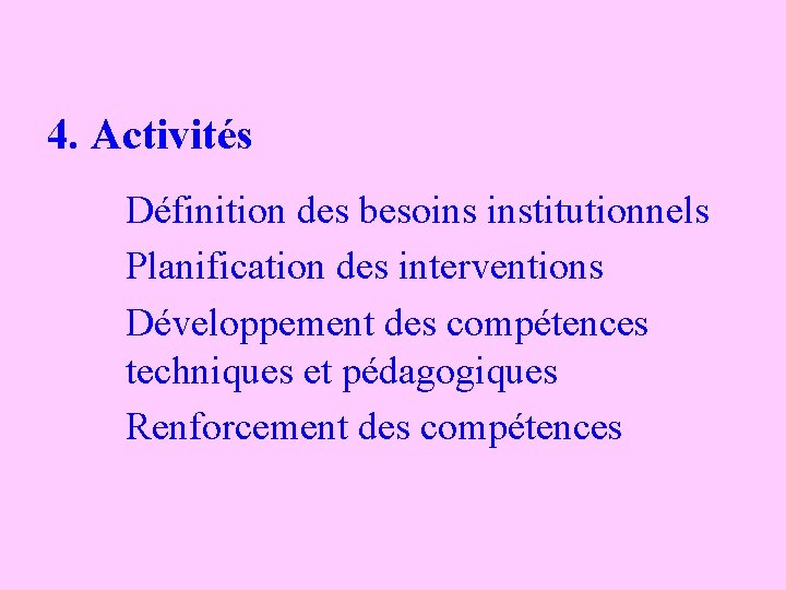 4. Activités Définition des besoins institutionnels Planification des interventions Développement des compétences techniques et