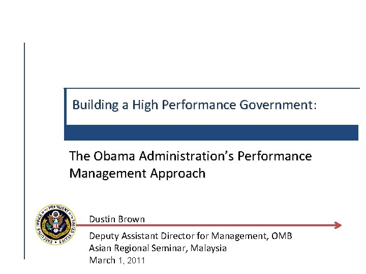 Building a High Performance Government: Government The Obama Administration’s Performance Management Approach Dustin Brown