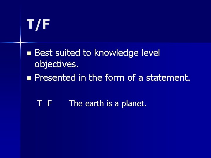 T/F Best suited to knowledge level objectives. n Presented in the form of a