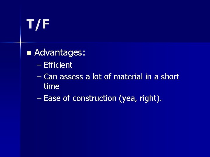 T/F n Advantages: – Efficient – Can assess a lot of material in a