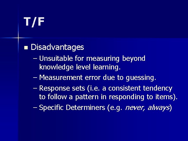 T/F n Disadvantages – Unsuitable for measuring beyond knowledge level learning. – Measurement error