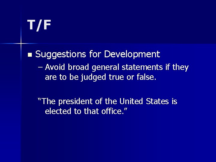 T/F n Suggestions for Development – Avoid broad general statements if they are to