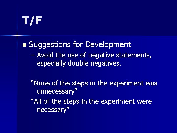 T/F n Suggestions for Development – Avoid the use of negative statements, especially double