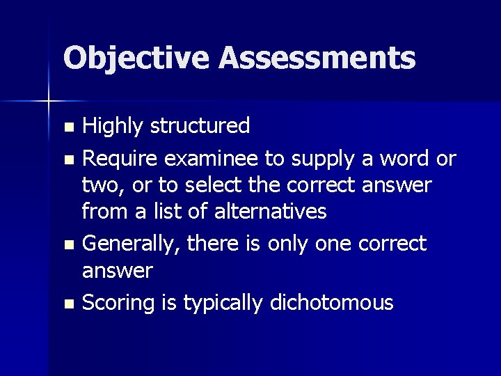 Objective Assessments Highly structured n Require examinee to supply a word or two, or