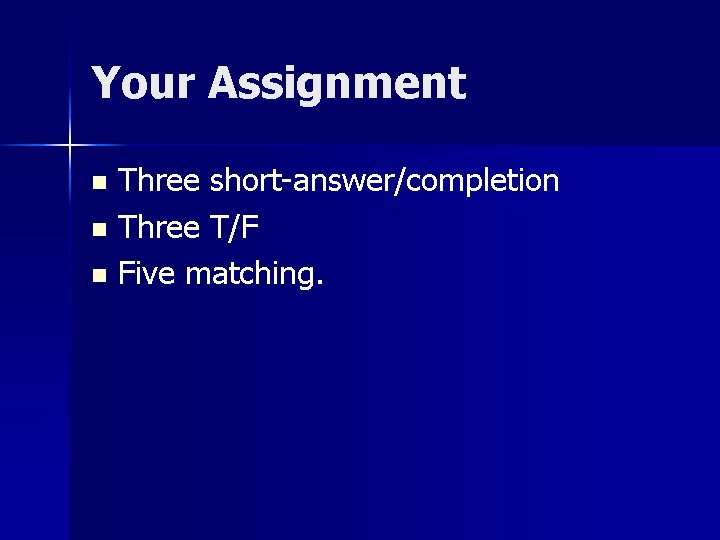Your Assignment Three short-answer/completion n Three T/F n Five matching. n 