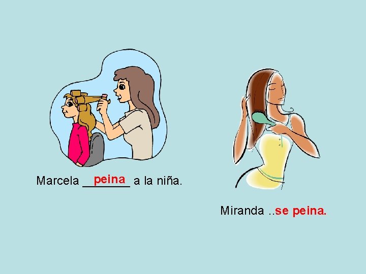 peina a la niña. Marcela _______ Miranda …se peina. 