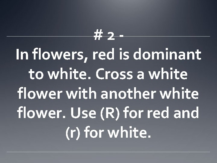 #2 In flowers, red is dominant to white. Cross a white flower with another