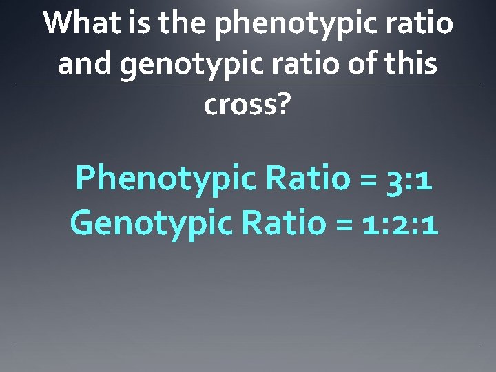 What is the phenotypic ratio and genotypic ratio of this cross? Phenotypic Ratio =